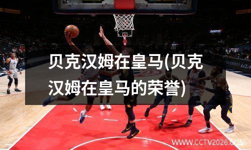 贝克汉姆在皇马(贝克汉姆在皇马的荣誉)