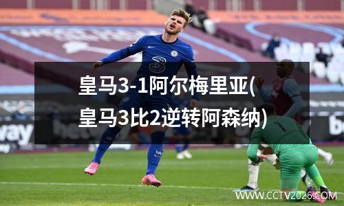 皇马3-1阿尔梅里亚(皇马3比2逆转阿森纳)