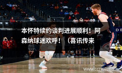 本怀特续约谈判进展顺利！阿森纳球迷欢呼！（喜讯传来