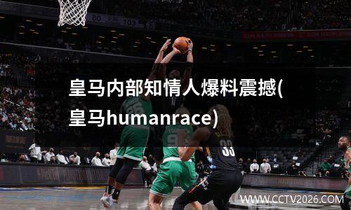 皇马内部知情人爆料震撼(皇马humanrace)