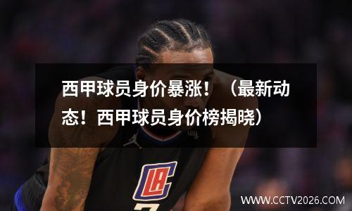 西甲球员身价暴涨！（最新动态！西甲球员身价榜揭晓）