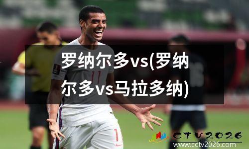 罗纳尔多vs(罗纳尔多vs马拉多纳)