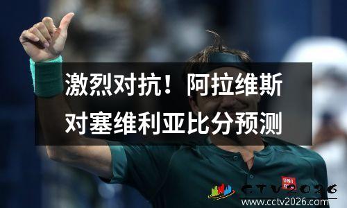 激烈对抗！阿拉维斯对塞维利亚比分预测