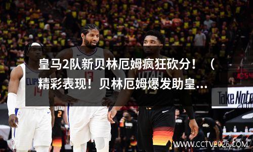 皇马2队新贝林厄姆疯狂砍分！（精彩表现！贝林厄姆爆发助皇马2队大胜）