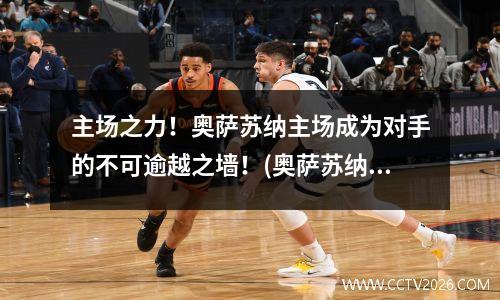 主场之力！奥萨苏纳主场成为对手的不可逾越之墙！(奥萨苏纳ds)