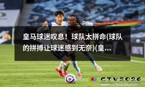 皇马球迷叹息！球队太拼命(球队的拼搏让球迷感到无奈)(皇马球迷必须知道的秘密)