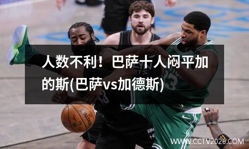 人数不利！巴萨十人闷平加的斯(巴萨vs加德斯)