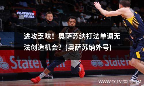 进攻乏味！奥萨苏纳打法单调无法创造机会？(奥萨苏纳外号)