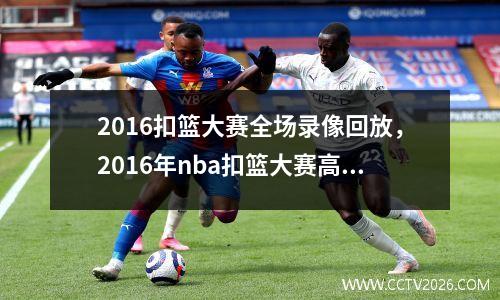 2016扣篮大赛全场录像回放，2016年nba扣篮大赛高清完整版