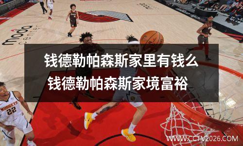 钱德勒帕森斯家里有钱么 钱德勒帕森斯家境富裕