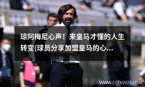 琼阿梅尼心声！来皇马才懂的人生转变(球员分享加盟皇马的心路历程)