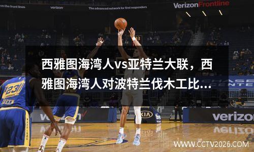 西雅图海湾人vs亚特兰大联，西雅图海湾人对波特兰伐木工比赛结果