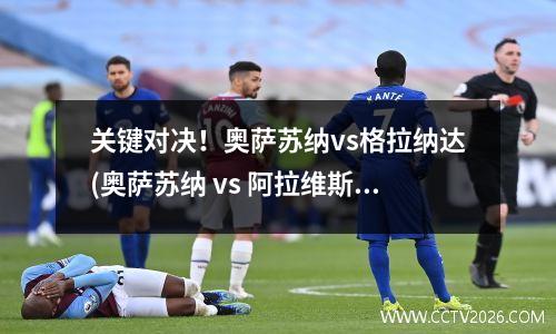 关键对决！奥萨苏纳vs格拉纳达(奥萨苏纳 vs 阿拉维斯)