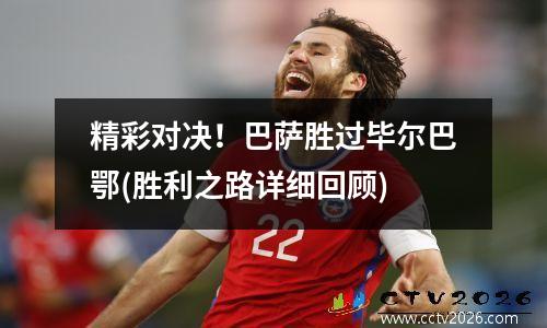 精彩对决！巴萨胜过毕尔巴鄂(胜利之路详细回顾)