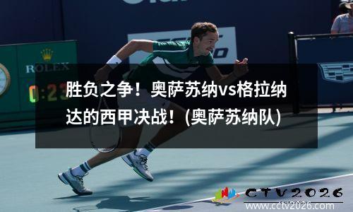 胜负之争！奥萨苏纳vs格拉纳达的西甲决战！(奥萨苏纳队)