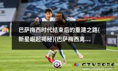 巴萨梅西时代结束后的重建之路(新星崛起揭秘)(巴萨梅西离队)