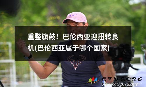 重整旗鼓！巴伦西亚迎扭转良机(巴伦西亚属于哪个国家)