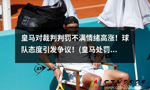 皇马对裁判判罚不满情绪高涨！球队态度引发争议！(皇马处罚)
