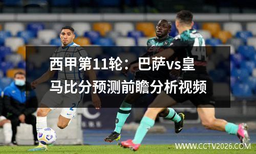 西甲第11轮：巴萨vs皇马比分预测前瞻分析视频