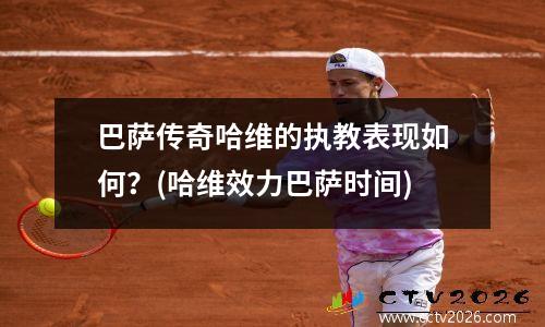 巴萨传奇哈维的执教表现如何？(哈维效力巴萨时间)