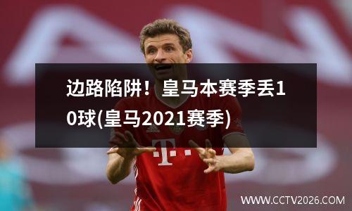 边路陷阱！皇马本赛季丢10球(皇马2021赛季)