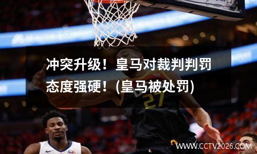 冲突升级！皇马对裁判判罚态度强硬！(皇马被处罚)