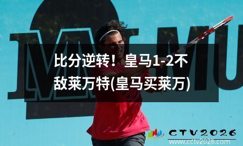 比分逆转！皇马1-2不敌莱万特(皇马买莱万)