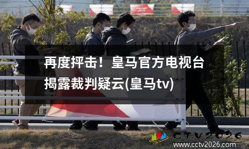 再度抨击！皇马官方电视台揭露裁判疑云(皇马tv)