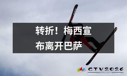 转折！梅西宣布离开巴萨
