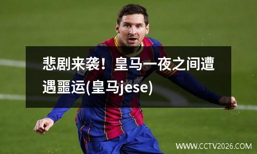 悲剧来袭！皇马一夜之间遭遇噩运(皇马jese)