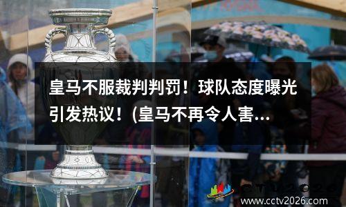 皇马不服裁判判罚！球队态度曝光引发热议！(皇马不再令人害怕)