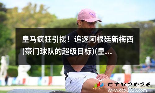 皇马疯狂引援！追逐阿根廷新梅西(豪门球队的超级目标)(皇马阿根廷名宿)