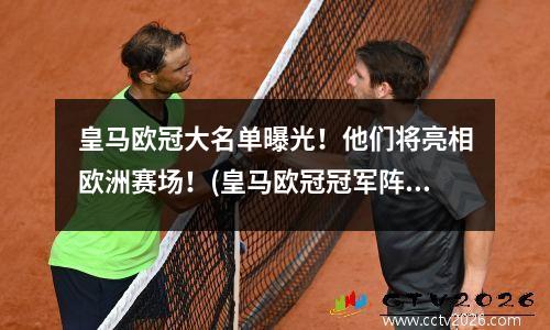 皇马欧冠大名单曝光！他们将亮相欧洲赛场！(皇马欧冠冠军阵容)