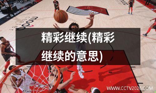 精彩继续(精彩继续的意思)