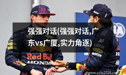 强强对话(强强对话,广东vs广厦,实力角逐)