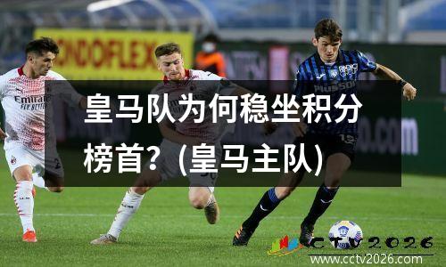 皇马队为何稳坐积分榜首？(皇马主队)