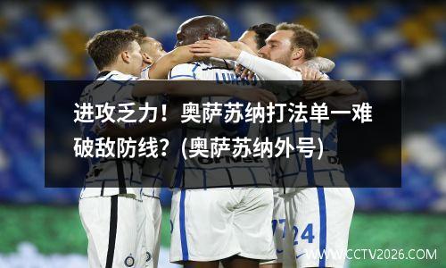 进攻乏力！奥萨苏纳打法单一难破敌防线？(奥萨苏纳外号)