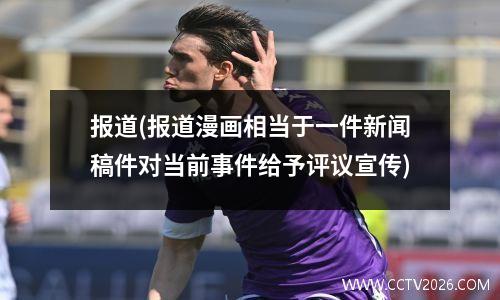 报道(报道漫画相当于一件新闻稿件对当前事件给予评议宣传)