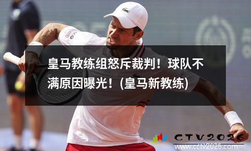 皇马教练组怒斥裁判！球队不满原因曝光！(皇马新教练)