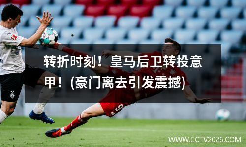 转折时刻！皇马后卫转投意甲！(豪门离去引发震撼)