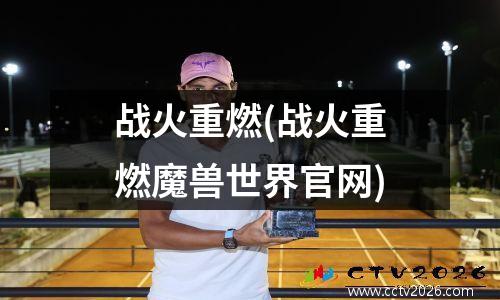 战火重燃(战火重燃魔兽世界官网)