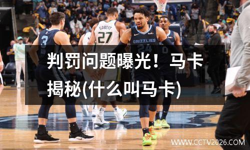 判罚问题曝光！马卡揭秘(什么叫马卡)