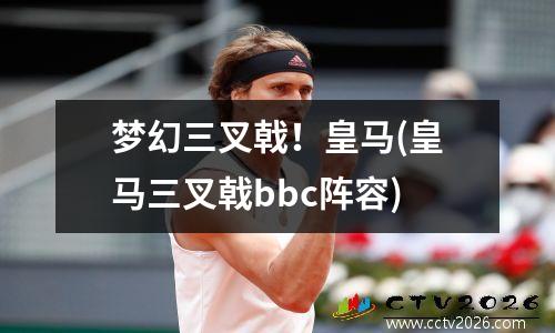 梦幻三叉戟！皇马(皇马三叉戟bbc阵容)