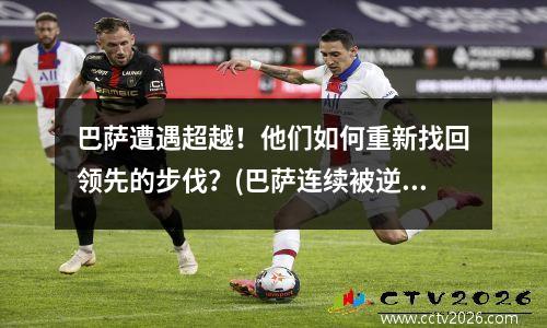 巴萨遭遇超越！他们如何重新找回领先的步伐？(巴萨连续被逆转)