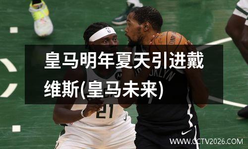 皇马明年夏天引进戴维斯(皇马未来)