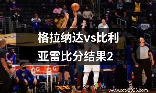 格拉纳达vs比利亚雷比分结果2