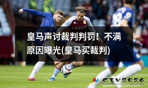 皇马声讨裁判判罚！不满原因曝光(皇马买裁判)