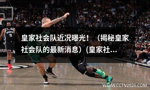 皇家社会队近况曝光！（揭秘皇家社会队的最新消息）(皇家社会是哪个国家的球队)