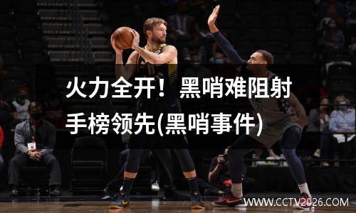 火力全开！黑哨难阻射手榜领先(黑哨事件)