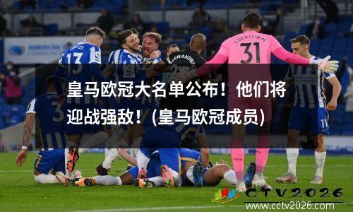 皇马欧冠大名单公布！他们将迎战强敌！(皇马欧冠成员)